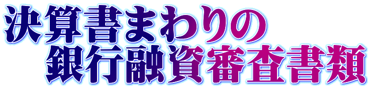 決算書まわりの 　銀行融資審査書類